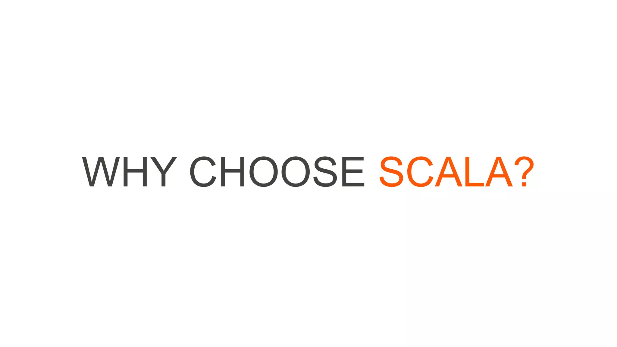 WHY CHOOSE SCALA?
 