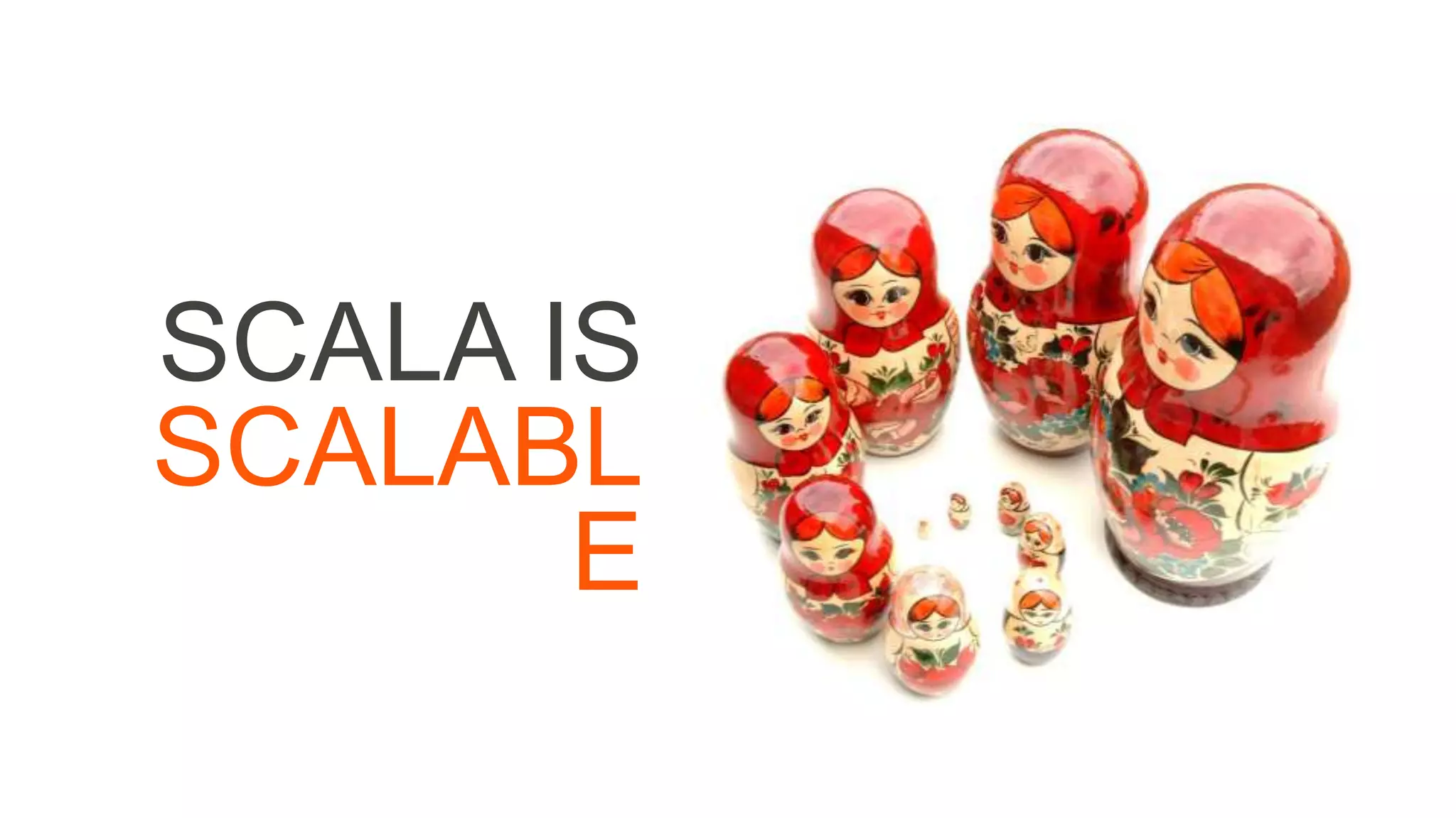 SCALA IS
SCALABL
E
 