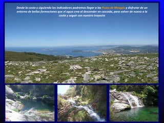 Desde la costa y siguiendo los indicadores podremos llegar a las  Pozas de Mougás  y disfrutar de un entorno de bellas for...