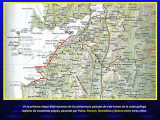 En la primera etapa disfrutaremos de los pintorescos paisajes de este tramo de la costa gallega repletos de excelentes playas, pasando por  Patos, Panxón, Ramallosa y Baiona  entre otras villas.   
