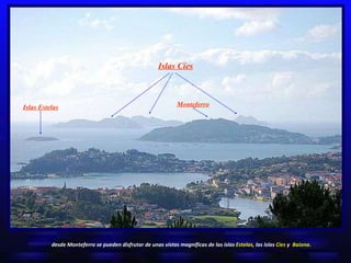 Islas Cíes Monteferro desde Monteferro se pueden disfrutar de unas vistas magníficas de las islas  Estelas,  las Islas  Cíes  y  Baiona. Islas Estelas 