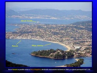 Isla de Toralla Playa América Panxón Ya en  Panxón  es posible visitar el  Arco Visigótico , declarado monumento nacional en 1964 y su iglesia parroquial del S. XII. 