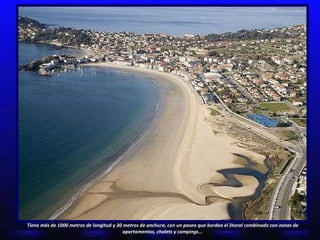 Tiene más de 1000 metros de longitud y 30 metros de anchura, con un paseo que bordea el litoral combinado con zonas de apartamentos, chalets y campings... 