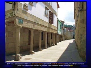 Cada año a raíz de esto se celebra una  Romería medieval  denominada  Fiesta de la Arribada  en el primer fin de semana de marzo a la que concurren cantidad de personas, sobre todo de la cercana ciudad de  Vigo. 