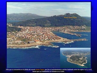 Monte Santa Tegra Villa que se encuentra en la falda del monte  Santa Tegra,   que   fue el asentamiento y núcleo habitado entre los siglos I a.C y I d.C, hasta que sus habitantes se instalan en el valle .  