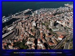Vigo  que con su  Ría  constituyen uno de los más hermosos paisajes que se pueden contemplar 