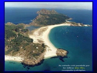 Su entrada está guardada por las míticas  islas Cíes , escarpadas y abruptas.   