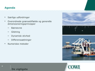 #
Agenda
 Særlige udfordringer
 Overordnede grænsetilfælde og generelle
dimensioneringsprincipper
– Bæreevne
– Glidning
– Dynamisk stivhed
– Differenssætninger
 Numeriske metoder
De vigtigste
 