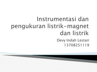 Instrumentasi dan
pengukuran listrik-magnet
dan listrik
Devy Indah Lestari
13708251119
 