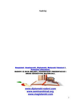 Sadržaj
Besplatni Seminarski, Diplomski, Maturski Tekstovi i
Pomoćna Literatura.
RADOVI IZ SVIH OBLASTI, POWERPOINT PREZENTACIJE I
DRUGI EDUKATIVNI MATERIJALI.
www.diplomski-radovi.com
www.seminarskirad.org
www.magistarski.com
2
 