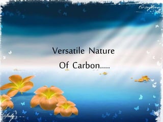 Versatile Nature
Of Carbon…..
 
