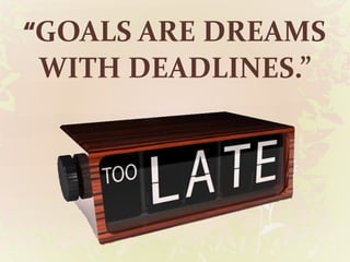 “GOALS ARE DREAMS
WITH DEADLINES.”
 