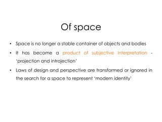 Of space
•   Space is no longer a stable container of objects and bodies

•   It has become a product of subjective interp...