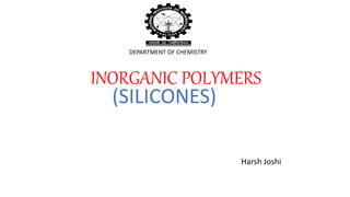 INORGANIC POLYMERS
Harsh Joshi
DEPARTMENT OF CHEMISTRY
(SILICONES)
 