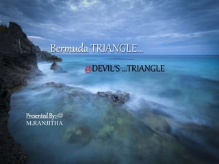 @DEVIL‘S ...TRIANGLE
Bermuda TRIANGLE…
Presented By:-
M.RANJITHA
 