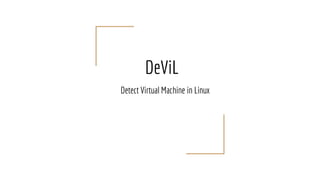 DeViL
Detect Virtual Machine in Linux
 
