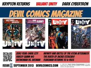ISSUE 17 SEPTEMBER 2013 DEVILCOMICS.COM
© 1999-2013 Devil Comics Entertainment. All other
trademarks and logos are the property of their respective
owners. All rights reserved.
DEVIL COMICS MAGAZINE
krypton returns valiant unity dark cybertron
zero year: dark city infinity and battle of the atom aftermath
harley quinn #0 the death of jackie estacado
batwoman vs. batman flukeman returns to x-files
 