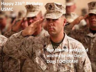 Happy 236th Birthday
USMC




                       Our thanks and good
                       wishes to the Devil
                       Dogs! OORRAH!
 