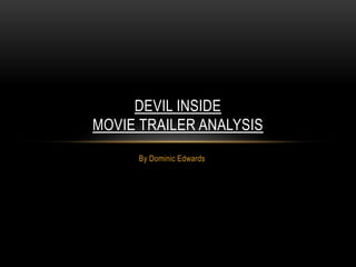 DEVIL INSIDE 
MOVIE TRAILER ANALYSIS 
By Dominic Edwards 
 