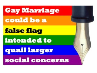 Gay Marriage
could be a
false flag
intended to
quail larger
social concerns
 