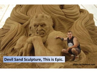 Devil Sand Sculpture, This is Epic.
Slides by Netdost.com
 