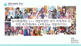 결론
회사에서
하라니까…
입사했을때는 C++ 개발자였던 내가 이세계로 워
프한 후(전배)에는 C#에 Elixir 개발자???!!!!
 