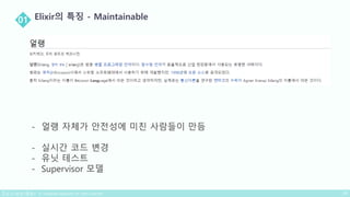 - 얼랭 자체가 안전성에 미친 사람들이 만듬
- 실시간 코드 변경
- 유닛 테스트
- Supervisor 모델
 