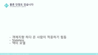 - 객체지향 하다 온 사람이 적응하기 힘듬
- Stateless
- 액터 모델
 