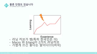 - 러닝 커브가 쎔(특히 한국인은 더)
- Macro 와 Erlang이 2가지 러닝커브
- 가볍게 쓰긴 좋다는 말이다!!!!!(머쓱)
 