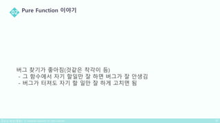 버그 찾기가 좋아짐(것같은 착각이 듬)
- 그 함수에서 자기 할일만 잘 하면 버그가 잘 안생김
- 버그가 터져도 자기 할 일만 잘 하게 고치면 됨
 