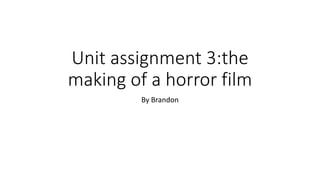 Unit assignment 3:the
making of a horror film
By Brandon
 