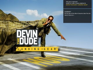 PROJECT REPORT SUBCULTURE CONGLOMERATE  DEVIN THE DUDE “LANDING GEAR” SUMMARY As the title of the album became clear the aim was to focus on... 