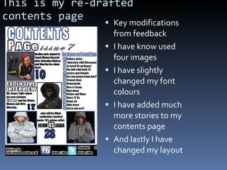 This is my re-drafted contents page Key modifications from feedback I have know used four images I have slightly changed my font colours I have added much more stories to my contents page And lastly I have changed my layout 