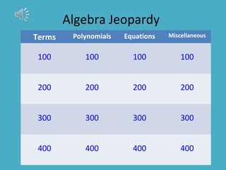 Algebra Jeopardy
Terms Polynomials Equations Miscellaneous
100 100 100 100
200 200 200 200
300 300 300 300
400 400 400 400
 