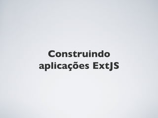 Construindo
aplicações ExtJS
 