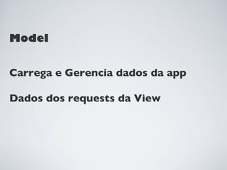 Model


Carrega e Gerencia dados da app

Dados dos requests da View
 