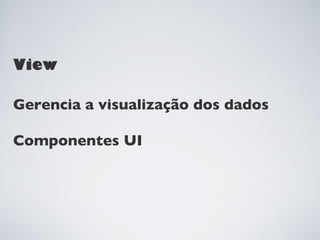 View

Gerencia a visualização dos dados

Componentes UI
 