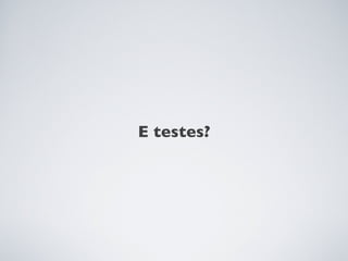 E testes?
 