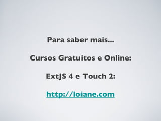 Para saber mais...

Cursos Gratuitos e Online:

    ExtJS 4 e Touch 2:

    http://loiane.com
 