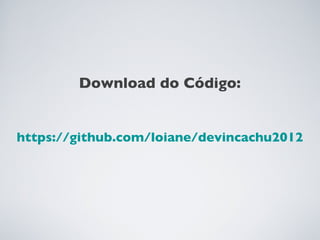 Download do Código:


https://github.com/loiane/devincachu2012
 