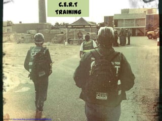 C.E.R.T
                                                                 Training




CC photo from http://www.flickr.com/photos/gfburke/5030003121/
 
