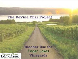 Biochar Use for
Finger Lakes
Vineyards
The DeVine Char Project
 