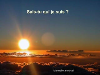 Sais-tu qui je suis ?
Manuel et musical