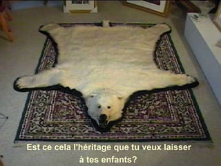 Est ce cela l'héritage que tu veux laisser  à tes enfants? 