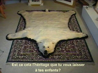 Est ce cela l'héritage que tu veux laisser
à tes enfants?
 