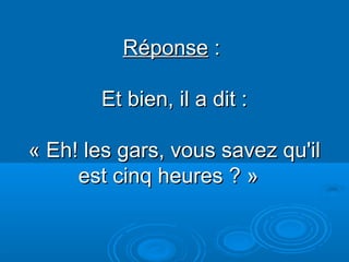 Diaporama PPS réalisé pour http://www.diaporamas-a-la-con.com
RéponseRéponse ::
Et bien, il a dit :Et bien, il a dit :
« Eh! les gars, vous savez qu'il« Eh! les gars, vous savez qu'il
est cinq heures ? »est cinq heures ? »
 