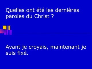 Quelles ont été les dernières
paroles du Christ ?




Avant je croyais, maintenant je
suis fixé.
 