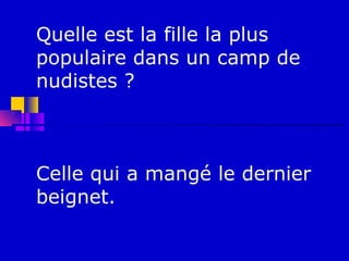 Quelle est la fille la plus
populaire dans un camp de
nudistes ?



Celle qui a mangé le dernier
beignet.
 