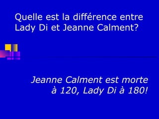 Quelle est la différence entre
Lady Di et Jeanne Calment?




   Jeanne Calment est morte
       à 120, Lady Di à 180!
 