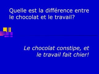 Quelle est la différence entre
le chocolat et le travail?




     Le chocolat constipe, et
         le travail fait chier!
 
